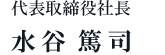 代表取締役社長 水谷 篤司